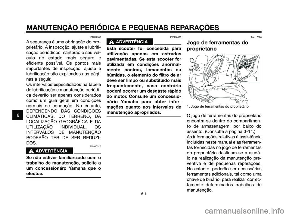 YAMAHA XMAX 125 2008 Manual de utilização (in Portuguese) PAU17280
A segurança é uma obrigação do pro-
prietário. A inspecção, ajuste e lubrifi-
cação periódicos manterão o seu veí-
culo no estado mais seguro e
eficiente possível. Os pontos mais YAMAHA XMAX 125 2008 Manual de utilização (in Portuguese) PAU17280
A segurança é uma obrigação do pro-
prietário. A inspecção, ajuste e lubrifi-
cação periódicos manterão o seu veí-
culo no estado mais seguro e
eficiente possível. Os pontos mais