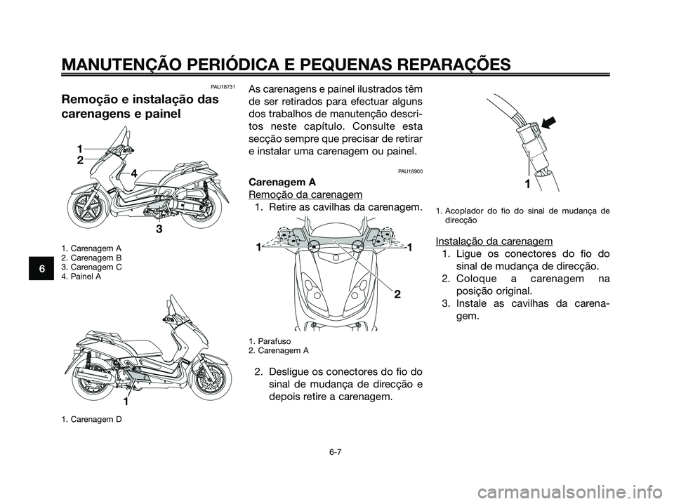YAMAHA XMAX 125 2008 Manual de utilização (in Portuguese) PAU18731
Remoção e instalação das
carenagens e painel
1. Carenagem A
2. Carenagem B
3. Carenagem C
4. Painel A
1. Carenagem D
As carenagens e painel ilustrados têm
de ser retirados para efectuar YAMAHA XMAX 125 2008 Manual de utilização (in Portuguese) PAU18731
Remoção e instalação das
carenagens e painel
1. Carenagem A
2. Carenagem B
3. Carenagem C
4. Painel A
1. Carenagem D
As carenagens e painel ilustrados têm
de ser retirados para efectuar