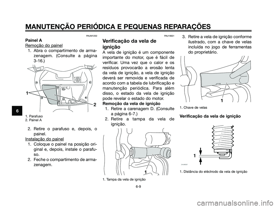YAMAHA XMAX 125 2008 Manual de utilização (in Portuguese) PAUM1250
Painel A
Remoção do painel
1. Abra o compartimento de arma-
zenagem. (Consulte a página
3-16.)
1. Parafuso
2. Painel A
2. Retire o parafuso e, depois, o
painel.
Instalação do painel
1. YAMAHA XMAX 125 2008 Manual de utilização (in Portuguese) PAUM1250
Painel A
Remoção do painel
1. Abra o compartimento de arma-
zenagem. (Consulte a página
3-16.)
1. Parafuso
2. Painel A
2. Retire o parafuso e, depois, o
painel.
Instalação do painel
1.