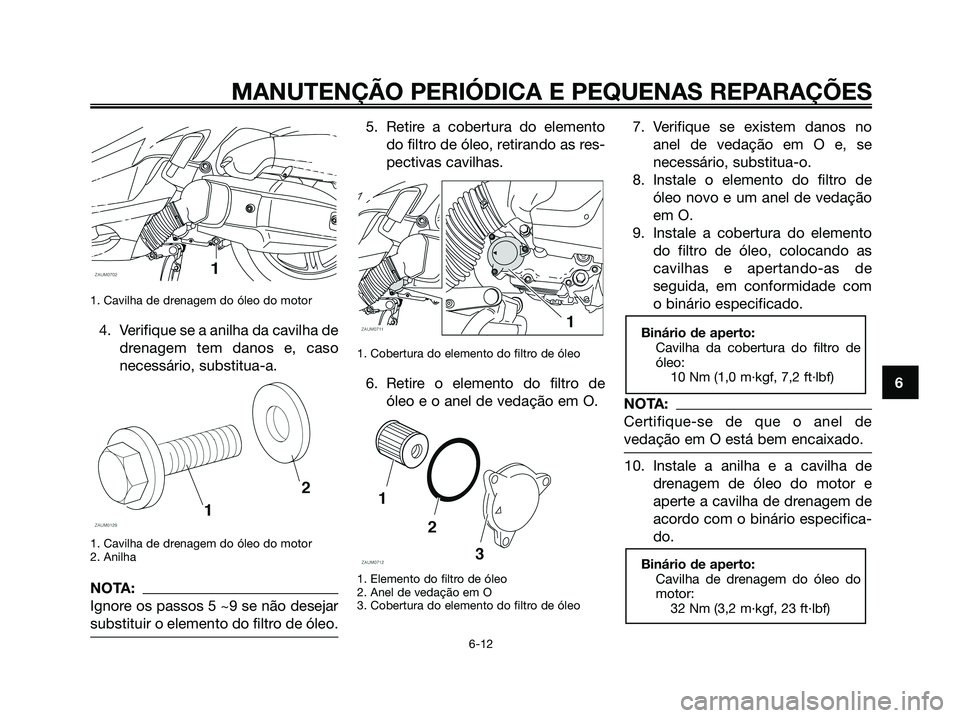 YAMAHA XMAX 125 2008 Manual de utilização (in Portuguese) 1. Cavilha de drenagem do óleo do motor
4. Verifique se a anilha da cavilha de
drenagem tem danos e, caso
necessário, substitua-a.
1. Cavilha de drenagem do óleo do motor
2. Anilha
NOTA:
Ignore os YAMAHA XMAX 125 2008 Manual de utilização (in Portuguese) 1. Cavilha de drenagem do óleo do motor
4. Verifique se a anilha da cavilha de
drenagem tem danos e, caso
necessário, substitua-a.
1. Cavilha de drenagem do óleo do motor
2. Anilha
NOTA:
Ignore os