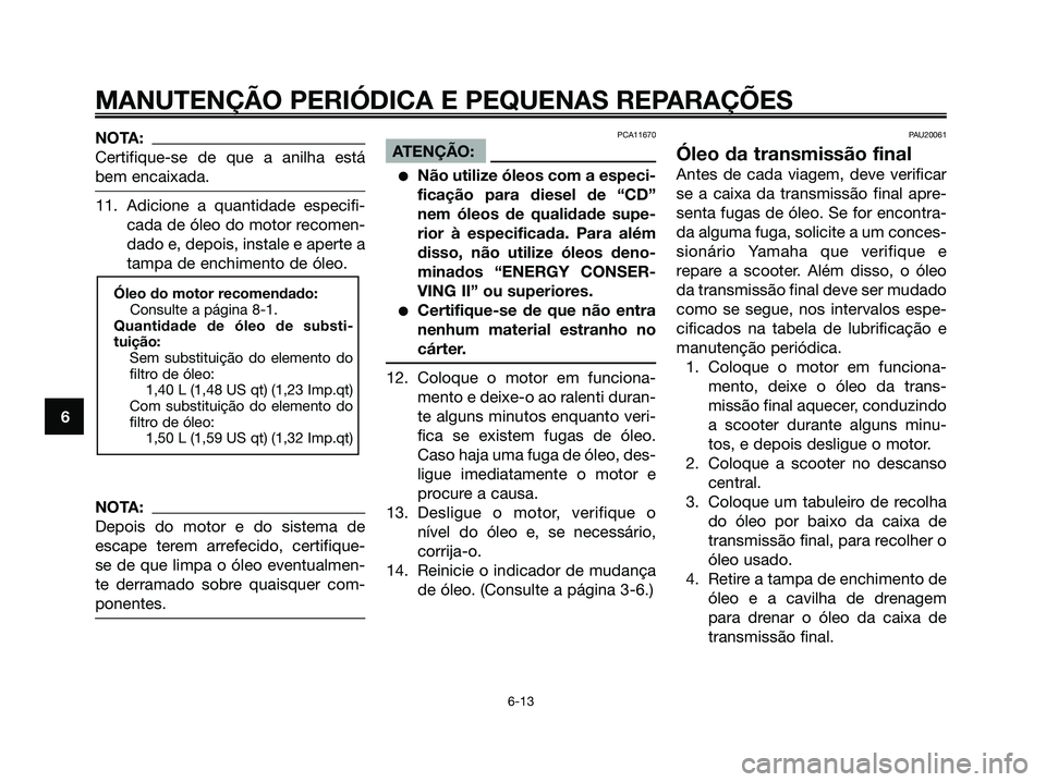 YAMAHA XMAX 125 2008 Manual de utilização (in Portuguese) NOTA:
Certifique-se de que a anilha está
bem encaixada.
11. Adicione a quantidade especifi-
cada de óleo do motor recomen-
dado e, depois, instale e aperte a
tampa de enchimento de óleo.
NOTA:
Depo YAMAHA XMAX 125 2008 Manual de utilização (in Portuguese) NOTA:
Certifique-se de que a anilha está
bem encaixada.
11. Adicione a quantidade especifi-
cada de óleo do motor recomen-
dado e, depois, instale e aperte a
tampa de enchimento de óleo.
NOTA:
Depo