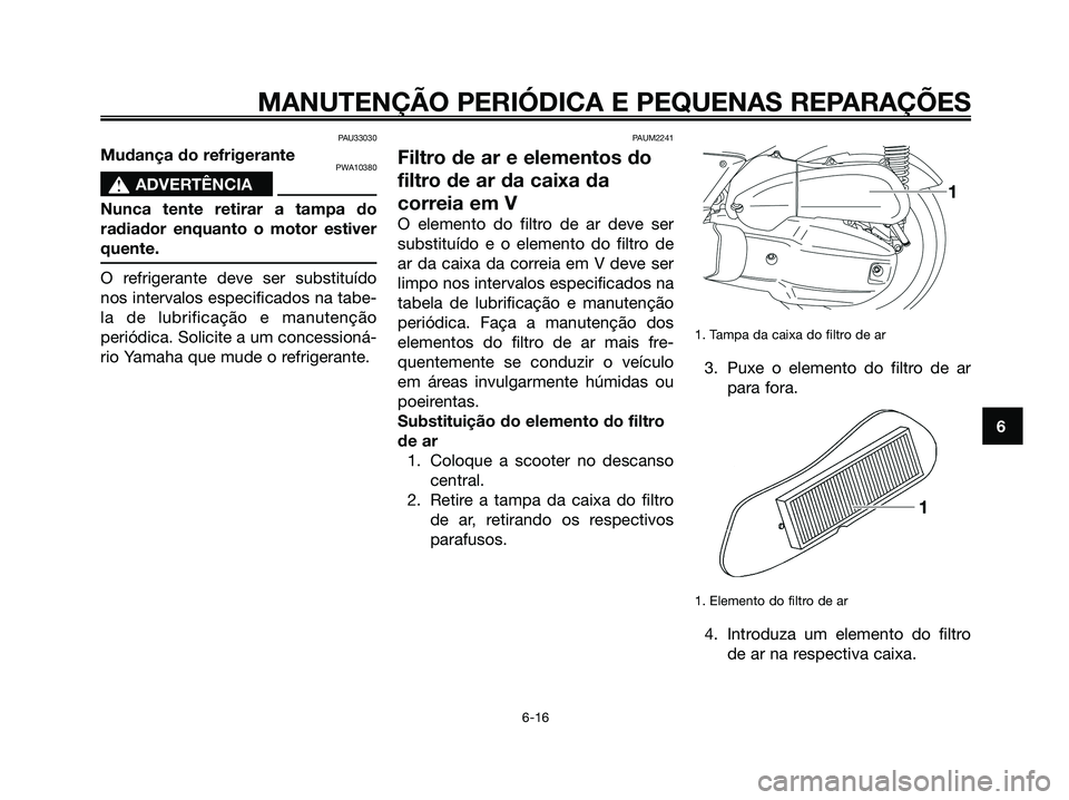 YAMAHA XMAX 125 2008 Manual de utilização (in Portuguese) PAU33030
Mudança do refrigerantePWA10380
s s
ADVERTÊNCIA
Nunca tente retirar a tampa do
radiador enquanto o motor estiver
quente.
O refrigerante deve ser substituído
nos intervalos especificados na YAMAHA XMAX 125 2008 Manual de utilização (in Portuguese) PAU33030
Mudança do refrigerantePWA10380
s s
ADVERTÊNCIA
Nunca tente retirar a tampa do
radiador enquanto o motor estiver
quente.
O refrigerante deve ser substituído
nos intervalos especificados na