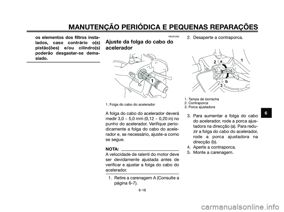 YAMAHA XMAX 125 2008 Manual de utilização (in Portuguese) os elementos dos filtros insta-
lados, caso contrário o(s)
pistão(ões) e/ou cilindro(s)
poderão desgastar-se dema-
siado.PAUS1290
Ajuste da folga do cabo do
acelerador
1. Folga do cabo do acelerad YAMAHA XMAX 125 2008 Manual de utilização (in Portuguese) os elementos dos filtros insta-
lados, caso contrário o(s)
pistão(ões) e/ou cilindro(s)
poderão desgastar-se dema-
siado.PAUS1290
Ajuste da folga do cabo do
acelerador
1. Folga do cabo do acelerad