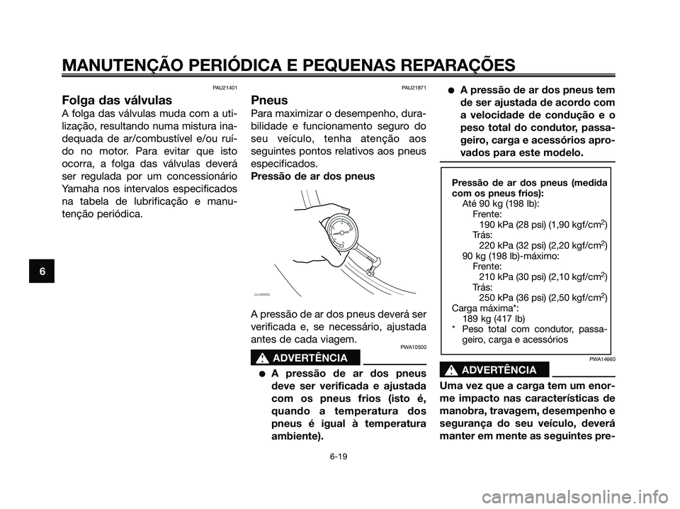 YAMAHA XMAX 125 2008 Manual de utilização (in Portuguese) PAU21401
Folga das válvulas
A folga das válvulas muda com a uti-
lização, resultando numa mistura ina-
dequada de ar/combustível e/ou ruí-
do no motor. Para evitar que isto
ocorra, a folga das v YAMAHA XMAX 125 2008 Manual de utilização (in Portuguese) PAU21401
Folga das válvulas
A folga das válvulas muda com a uti-
lização, resultando numa mistura ina-
dequada de ar/combustível e/ou ruí-
do no motor. Para evitar que isto
ocorra, a folga das v