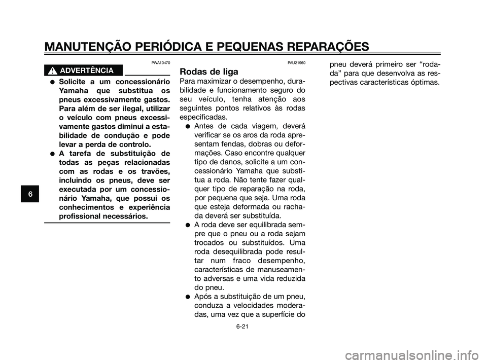 YAMAHA XMAX 125 2008 Manual de utilização (in Portuguese) PWA10470
s s
ADVERTÊNCIA
●Solicite a um concessionário
Yamaha que substitua os
pneus excessivamente gastos.
Para além de ser ilegal, utilizar
o veículo com pneus excessi-
vamente gastos diminui YAMAHA XMAX 125 2008 Manual de utilização (in Portuguese) PWA10470
s s
ADVERTÊNCIA
●Solicite a um concessionário
Yamaha que substitua os
pneus excessivamente gastos.
Para além de ser ilegal, utilizar
o veículo com pneus excessi-
vamente gastos diminui
