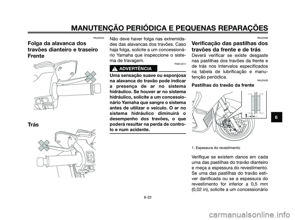 YAMAHA XMAX 125 2008 Manual de utilização (in Portuguese) PAU33453
Folga da alavanca dos
travões dianteiro e traseiro
Frente
Trás
Não deve haver folga nas extremida-
des das alavancas dos travões. Caso
haja folga, solicite a um concessioná-
rio Yamaha q YAMAHA XMAX 125 2008 Manual de utilização (in Portuguese) PAU33453
Folga da alavanca dos
travões dianteiro e traseiro
Frente
Trás
Não deve haver folga nas extremida-
des das alavancas dos travões. Caso
haja folga, solicite a um concessioná-
rio Yamaha q