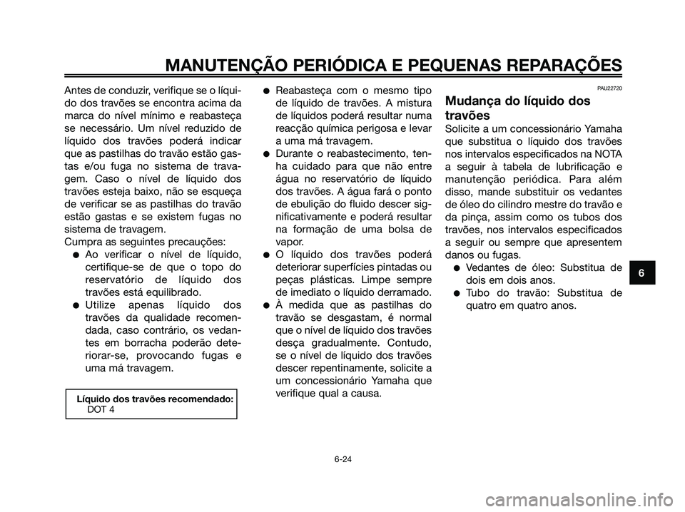 YAMAHA XMAX 125 2008 Manual de utilização (in Portuguese) Antes de conduzir, verifique se o líqui-
do dos travões se encontra acima da
marca do nível mínimo e reabasteça
se necessário. Um nível reduzido de
líquido dos travões poderá indicar
que as YAMAHA XMAX 125 2008 Manual de utilização (in Portuguese) Antes de conduzir, verifique se o líqui-
do dos travões se encontra acima da
marca do nível mínimo e reabasteça
se necessário. Um nível reduzido de
líquido dos travões poderá indicar
que as