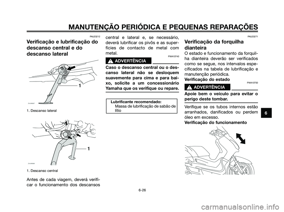 YAMAHA XMAX 125 2008 Manual de utilização (in Portuguese) PAU23212
Verificação e lubrificação do
descanso central e do
descanso lateral
1. Descanso lateral
1. Descanso central
Antes de cada viagem, deverá verifi-
car o funcionamento dos descansoscentral YAMAHA XMAX 125 2008 Manual de utilização (in Portuguese) PAU23212
Verificação e lubrificação do
descanso central e do
descanso lateral
1. Descanso lateral
1. Descanso central
Antes de cada viagem, deverá verifi-
car o funcionamento dos descansoscentral