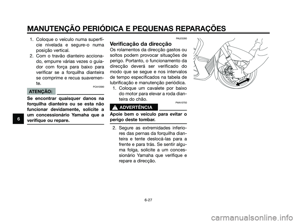YAMAHA XMAX 125 2008 Manual de utilização (in Portuguese) 1. Coloque o veículo numa superfí-
cie nivelada e segure-o numa
posição vertical.
2. Com o travão dianteiro acciona-
do, empurre várias vezes o guia-
dor com força para baixo para
verificar se YAMAHA XMAX 125 2008 Manual de utilização (in Portuguese) 1. Coloque o veículo numa superfí-
cie nivelada e segure-o numa
posição vertical.
2. Com o travão dianteiro acciona-
do, empurre várias vezes o guia-
dor com força para baixo para
verificar se