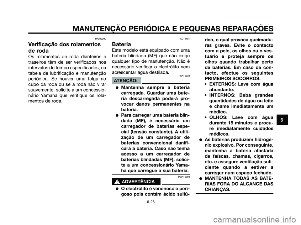 YAMAHA XMAX 125 2008  Manual de utilização (in Portuguese) PAU23290
Verificação dos rolamentos
de roda
Os rolamentos de roda dianteiros e
traseiros têm de ser verificados nos
intervalos de tempo especificados, na
tabela de lubrificação e manutenção
per