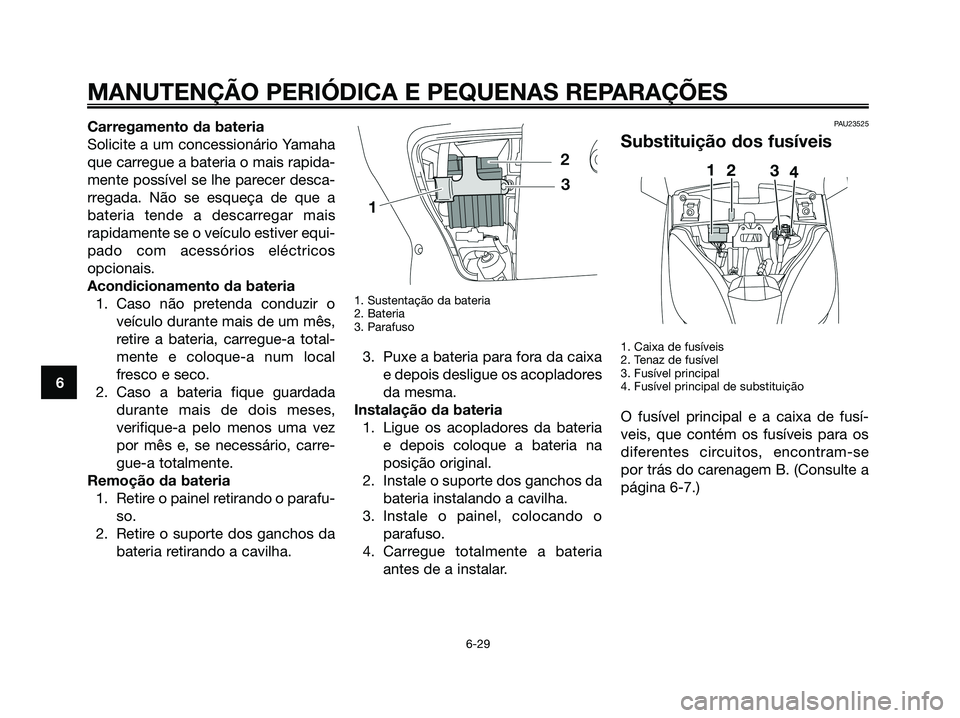 YAMAHA XMAX 125 2008  Manual de utilização (in Portuguese) MANUTENÇÃO PERIÓDICA E PEQUENAS REPARAÇÕES
6-29
6Carregamento da bateria
Solicite a um concessionário Yamaha
que carregue a bateria o mais rapida-
mente possível se lhe parecer desca-
rregada. 
