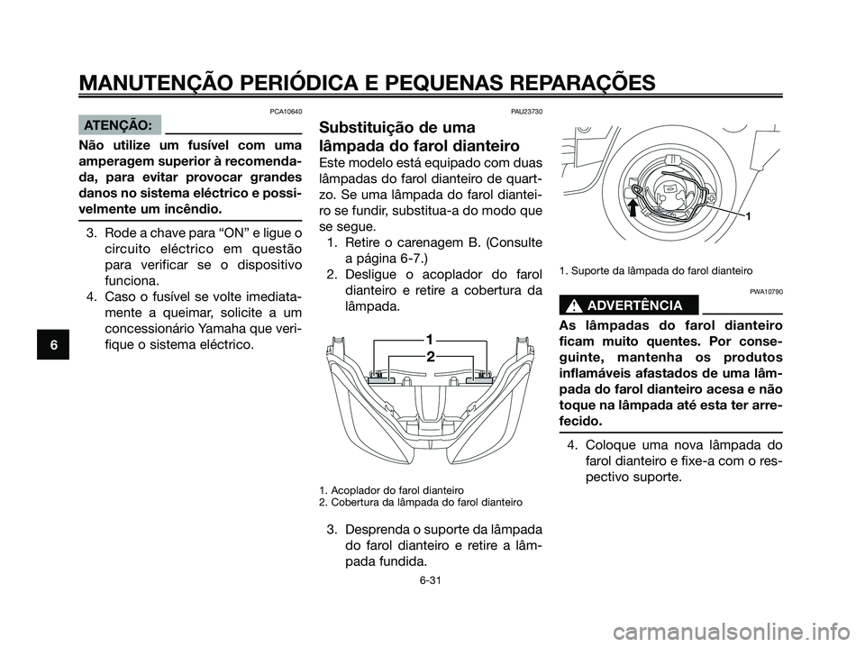 YAMAHA XMAX 125 2008  Manual de utilização (in Portuguese) PCA10640
ATENÇÃO:
Não utilize um fusível com uma
amperagem superior à recomenda-
da, para evitar provocar grandes
danos no sistema eléctrico e possi-
velmente um incêndio.
3. Rode a chave para 