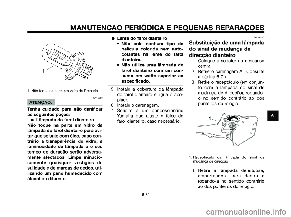 YAMAHA XMAX 125 2008  Manual de utilização (in Portuguese) 1. Não toque na parte em vidro da lâmpada
PCA10650
ATENÇÃO:
Tenha cuidado para não danificar
as seguintes peças:
●Lâmpada do farol dianteiro
Não toque na parte em vidro da
lâmpada do farol 
