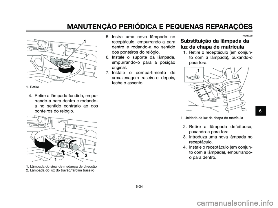 YAMAHA XMAX 125 2008  Manual de utilização (in Portuguese) 1. Retire
4. Retire a lâmpada fundida, empu-
rrando-a para dentro e rodando-
a no sentido contrário ao dos
ponteiros do relógio.
1. Lâmpada do sinal de mudança de direcção
2. Lâmpada do luz do