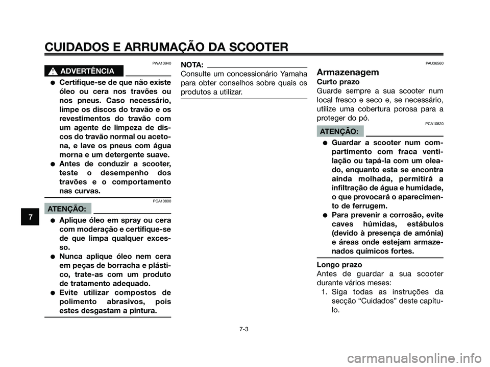 YAMAHA XMAX 125 2008 Manual de utilização (in Portuguese) PWA10940
s s
ADVERTÊNCIA
●Certifique-se de que não existe
óleo ou cera nos travões ou
nos pneus. Caso necessário,
limpe os discos do travão e os
revestimentos do travão com
um agente de limpe YAMAHA XMAX 125 2008 Manual de utilização (in Portuguese) PWA10940
s s
ADVERTÊNCIA
●Certifique-se de que não existe
óleo ou cera nos travões ou
nos pneus. Caso necessário,
limpe os discos do travão e os
revestimentos do travão com
um agente de limpe