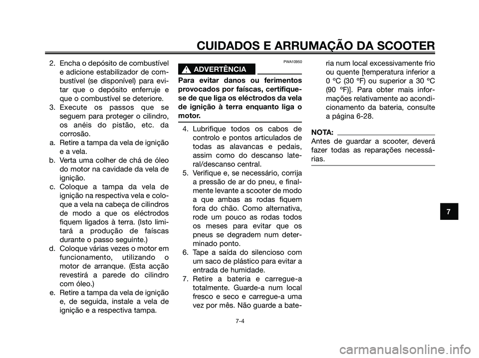 YAMAHA XMAX 125 2008 Manual de utilização (in Portuguese) 2. Encha o depósito de combustível
e adicione estabilizador de com-
bustível (se disponível) para evi-
tar que o depósito enferruje e
que o combustível se deteriore.
3. Execute os passos que se
YAMAHA XMAX 125 2008 Manual de utilização (in Portuguese) 2. Encha o depósito de combustível
e adicione estabilizador de com-
bustível (se disponível) para evi-
tar que o depósito enferruje e
que o combustível se deteriore.
3. Execute os passos que se