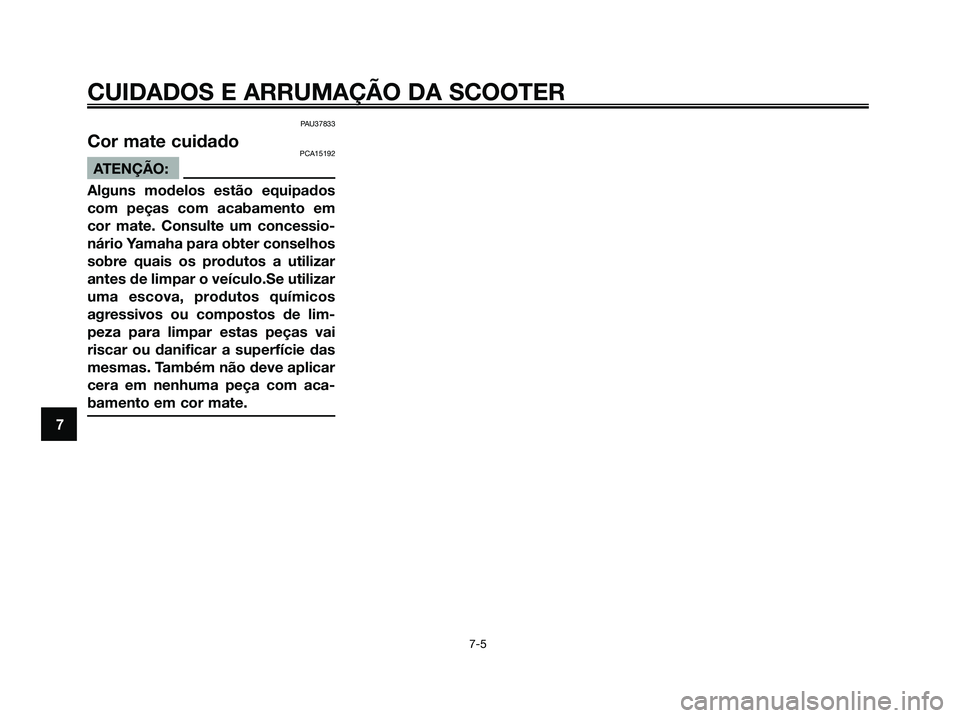 YAMAHA XMAX 125 2008 Manual de utilização (in Portuguese) PAU37833
Cor mate cuidadoPCA15192
ATENÇÃO:
Alguns modelos estão equipados
com peças com acabamento em
cor mate. Consulte um concessio-
nário Yamaha para obter conselhos
sobre quais os produtos a YAMAHA XMAX 125 2008 Manual de utilização (in Portuguese) PAU37833
Cor mate cuidadoPCA15192
ATENÇÃO:
Alguns modelos estão equipados
com peças com acabamento em
cor mate. Consulte um concessio-
nário Yamaha para obter conselhos
sobre quais os produtos a