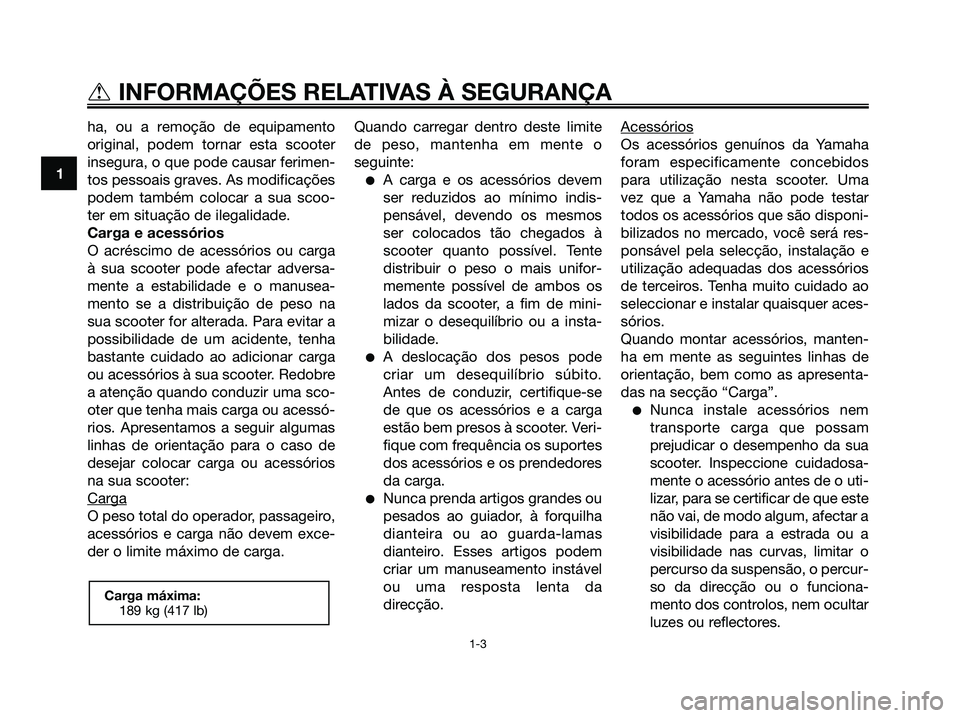 YAMAHA XMAX 125 2008  Manual de utilização (in Portuguese) ha, ou a remoção de equipamento
original, podem tornar esta scooter
insegura, o que pode causar ferimen-
tos pessoais graves. As modificações
podem também colocar a sua scoo-
ter em situação de