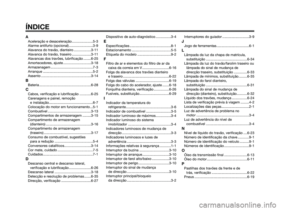 YAMAHA XMAX 125 2008  Manual de utilização (in Portuguese) ÍNDICE
AAceleração e desaceleração......................5-3
Alarme antifurto (opcional) .........................3-9
Alavanca do travão, dianteiro ..................3-11
Alavanca do travão, tra