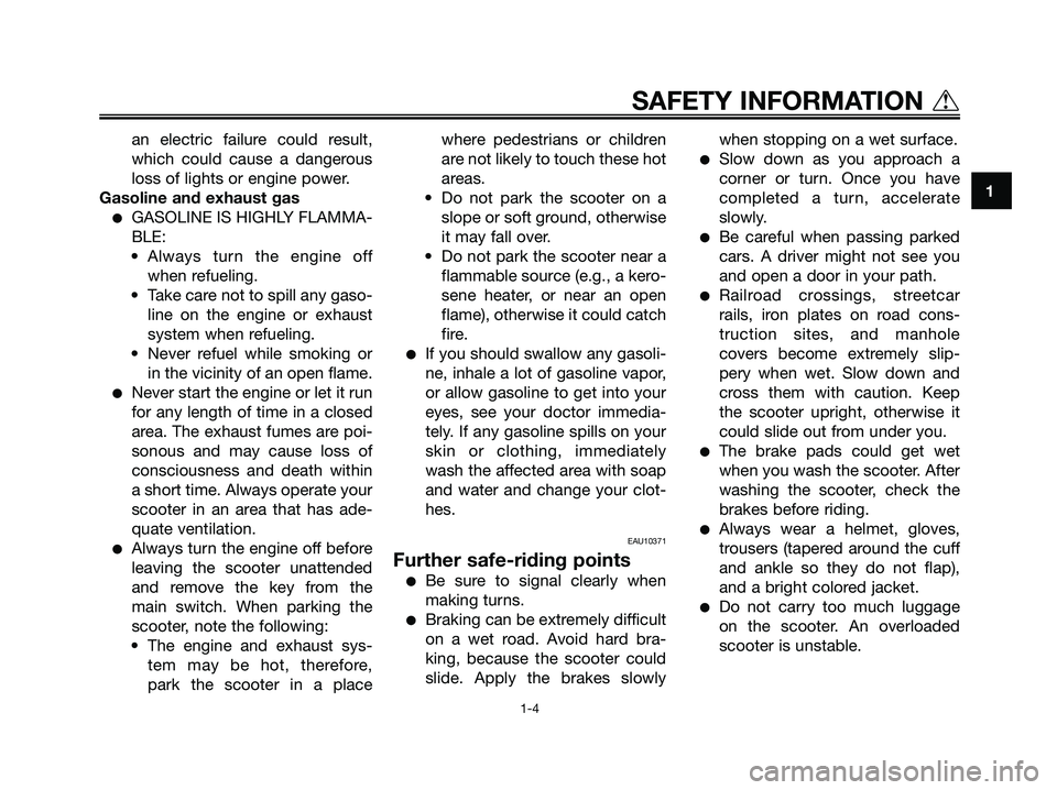 YAMAHA XMAX 125 2007  Owners Manual an electric failure could result,
which could cause a dangerous
loss of lights or engine power.
Gasoline and exhaust gas
GASOLINE IS HIGHLY FLAMMA-
BLE:
• Always turn the engine off
when refueling.