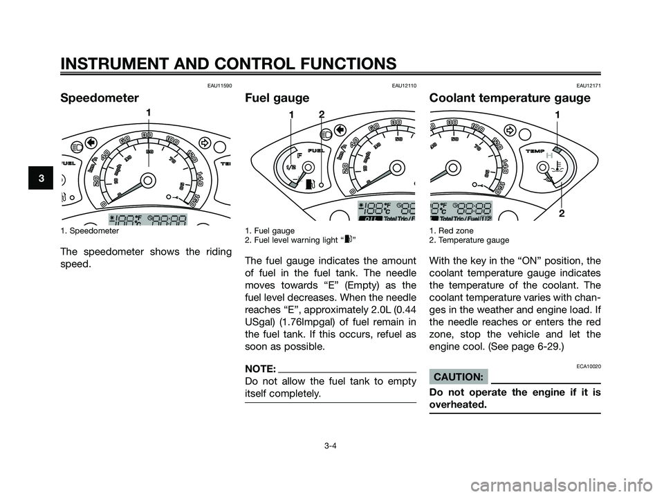 YAMAHA XMAX 125 2007  Owners Manual EAU11590
Speedometer
1. Speedometer
The speedometer shows the riding
speed.
EAU12110
Fuel gauge
1. Fuel gauge
2. Fuel level warning light “x”
The fuel gauge indicates the amount
of fuel in the fue