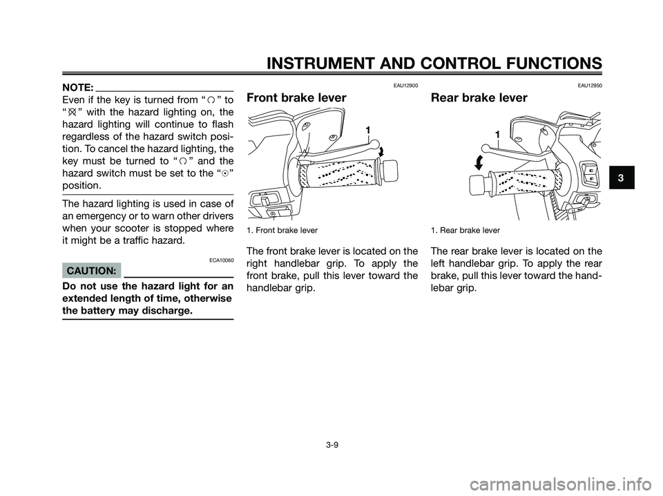 YAMAHA XMAX 125 2007 Owners Manual NOTE:
Even if the key is turned from “f” to
“e” with the hazard lighting on, the
hazard lighting will continue to flash
regardless of the hazard switch posi-
tion. To cancel the hazard lightin YAMAHA XMAX 125 2007 Owners Manual NOTE:
Even if the key is turned from “f” to
“e” with the hazard lighting on, the
hazard lighting will continue to flash
regardless of the hazard switch posi-
tion. To cancel the hazard lightin