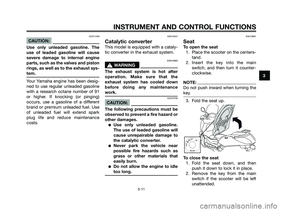 YAMAHA XMAX 125 2007 Owners Manual ECA11400
CAUTION:
Use only unleaded gasoline. The
use of leaded gasoline will cause
severe damage to internal engine
parts, such as the valves and piston
rings, as well as to the exhaust sys-
tem.
You YAMAHA XMAX 125 2007 Owners Manual ECA11400
CAUTION:
Use only unleaded gasoline. The
use of leaded gasoline will cause
severe damage to internal engine
parts, such as the valves and piston
rings, as well as to the exhaust sys-
tem.
You