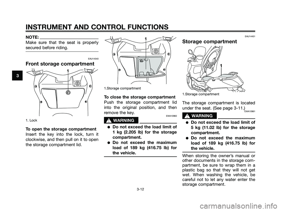 YAMAHA XMAX 125 2007 Owners Manual NOTE:
Make sure that the seat is properly
secured before riding.
EAU14540
Front storage compartment
1. Lock
To open the storage compartment
Insert the key into the lock, turn it
clockwise, and then pu YAMAHA XMAX 125 2007 Owners Manual NOTE:
Make sure that the seat is properly
secured before riding.
EAU14540
Front storage compartment
1. Lock
To open the storage compartment
Insert the key into the lock, turn it
clockwise, and then pu