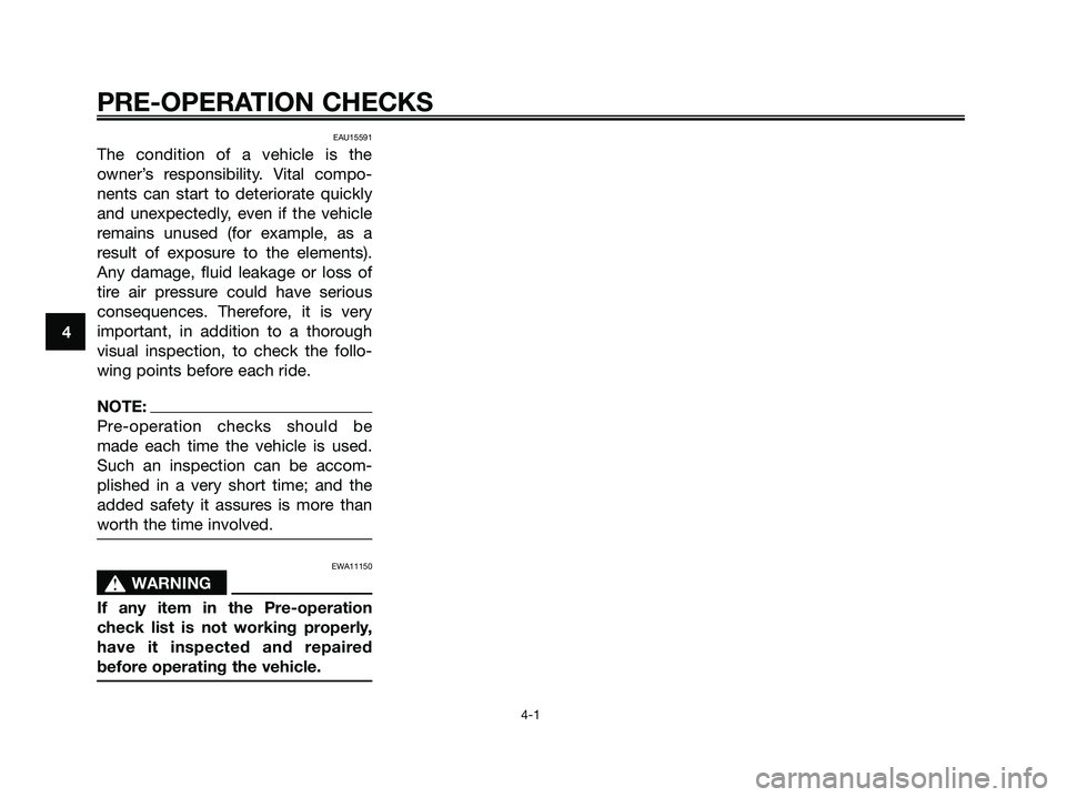 YAMAHA XMAX 125 2007 Owners Manual 4
PRE-OPERATION CHECKS
4-1
EAU15591
The condition of a vehicle is the
owner’s responsibility. Vital compo-
nents can start to deteriorate quickly
and unexpectedly, even if the vehicle
remains unused YAMAHA XMAX 125 2007 Owners Manual 4
PRE-OPERATION CHECKS
4-1
EAU15591
The condition of a vehicle is the
owner’s responsibility. Vital compo-
nents can start to deteriorate quickly
and unexpectedly, even if the vehicle
remains unused