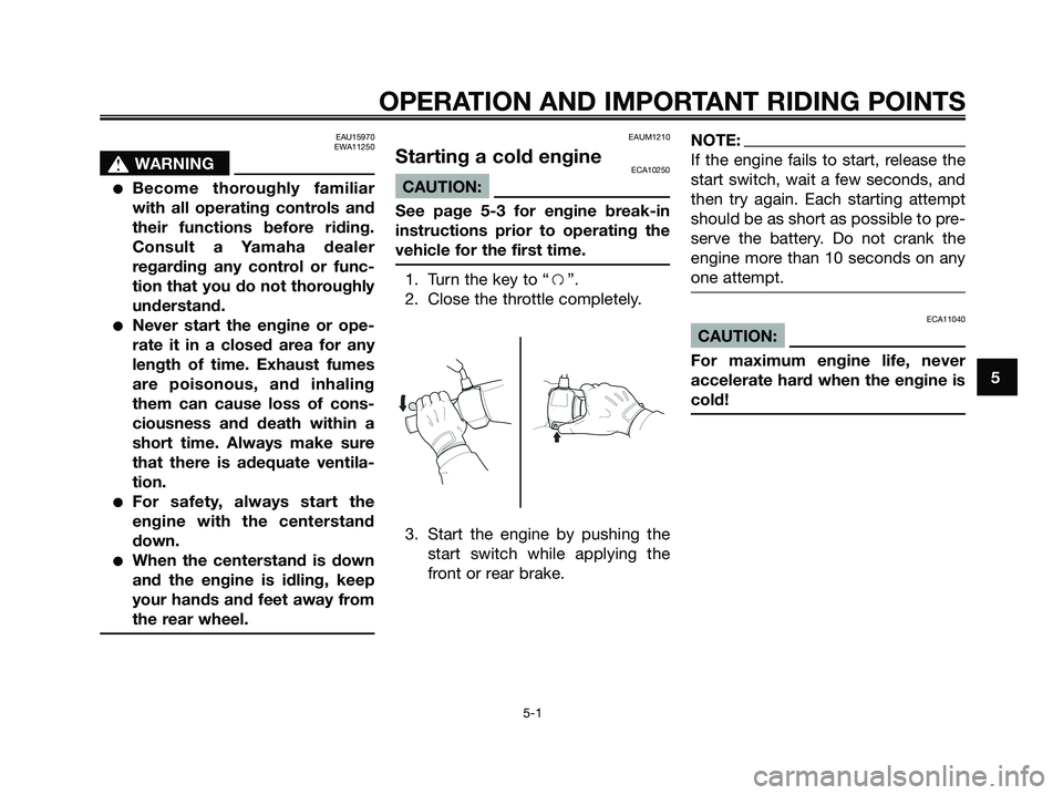 YAMAHA XMAX 125 2007 Owners Guide EAU15970
EWA11250
s s
WARNING
Become thoroughly familiar
with all operating controls and
their functions before riding.
Consult a Yamaha dealer
regarding any control or func-
tion that you do not tho