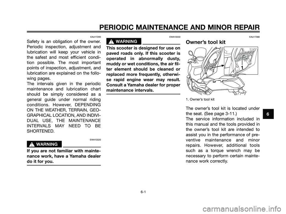 YAMAHA XMAX 125 2007 Owners Guide EAU17280
Safety is an obligation of the owner.
Periodic inspection, adjustment and
lubrication will keep your vehicle in
the safest and most efficient condi-
tion possible. The most important
points o