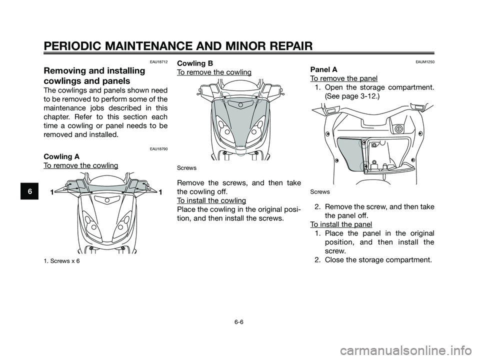 YAMAHA XMAX 125 2007 Service Manual EAU18712
Removing and installing
cowlings and panels
The cowlings and panels shown need
to be removed to perform some of the
maintenance jobs described in this
chapter. Refer to this section each
time