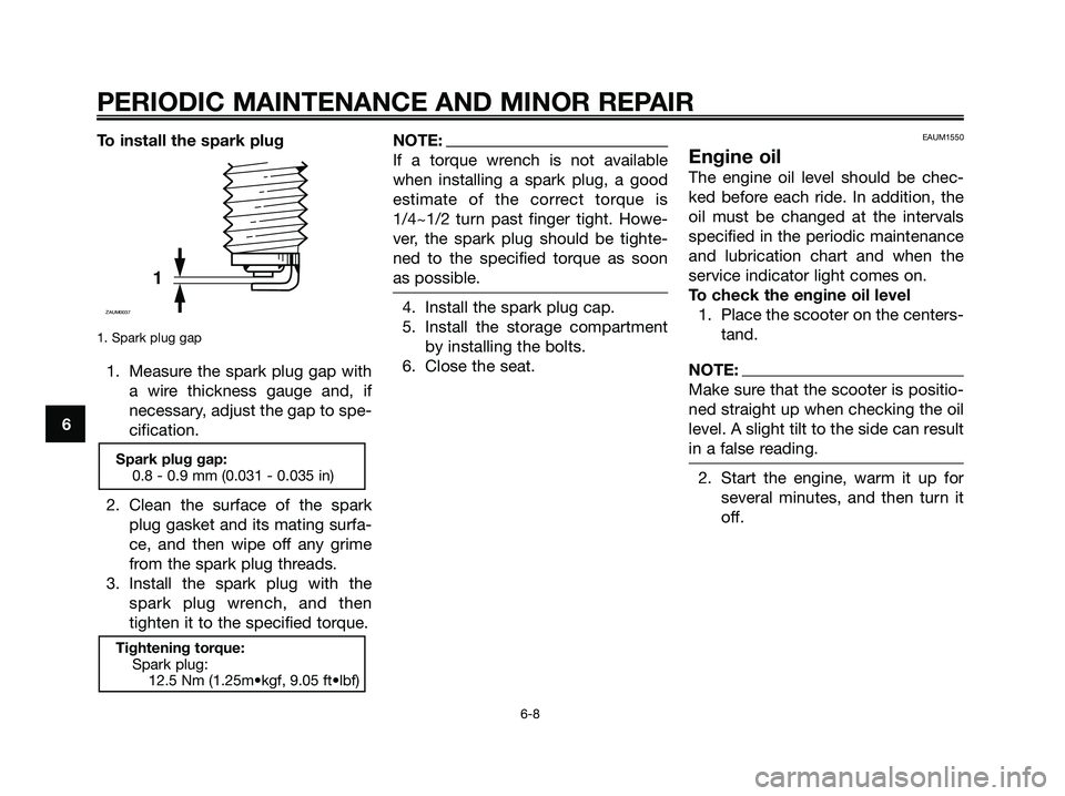 YAMAHA XMAX 125 2007 Service Manual To install the spark plug
1. Spark plug gap
1. Measure the spark plug gap with
a wire thickness gauge and, if
necessary, adjust the gap to spe-
cification.
2. Clean the surface of the spark
plug gaske