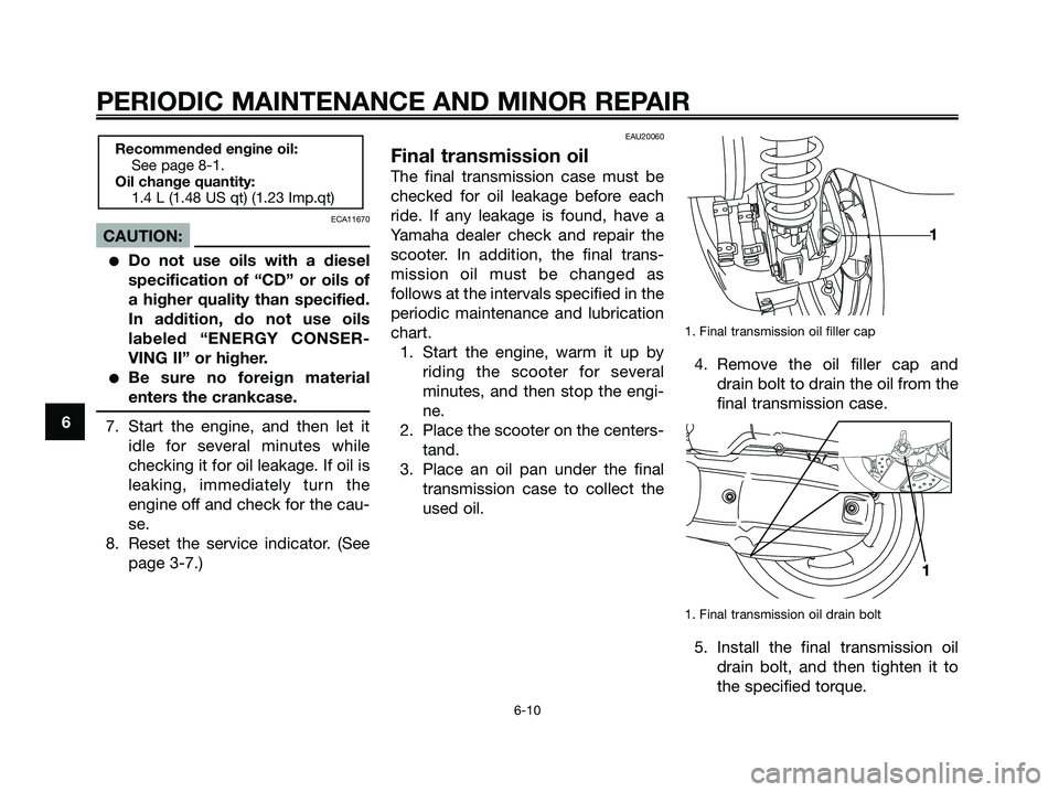 YAMAHA XMAX 125 2007  Owners Manual ECA11670
CAUTION:
Do not use oils with a diesel
specification of “CD” or oils of
a higher quality than specified.
In addition, do not use oils
labeled “ENERGY CONSER-
VING II” or higher.
Be 