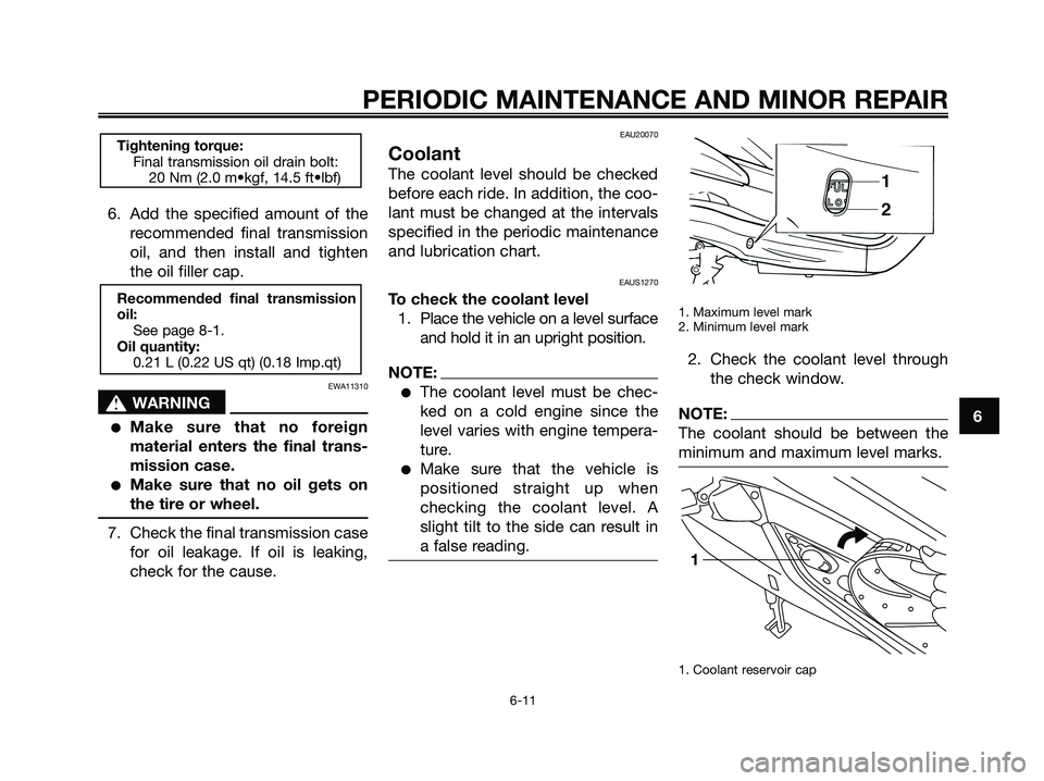 YAMAHA XMAX 125 2007 Service Manual 6. Add the specified amount of the
recommended final transmission
oil, and then install and tighten
the oil filler cap.
EWA11310
s s
WARNING
Make sure that no foreign
material enters the final trans-