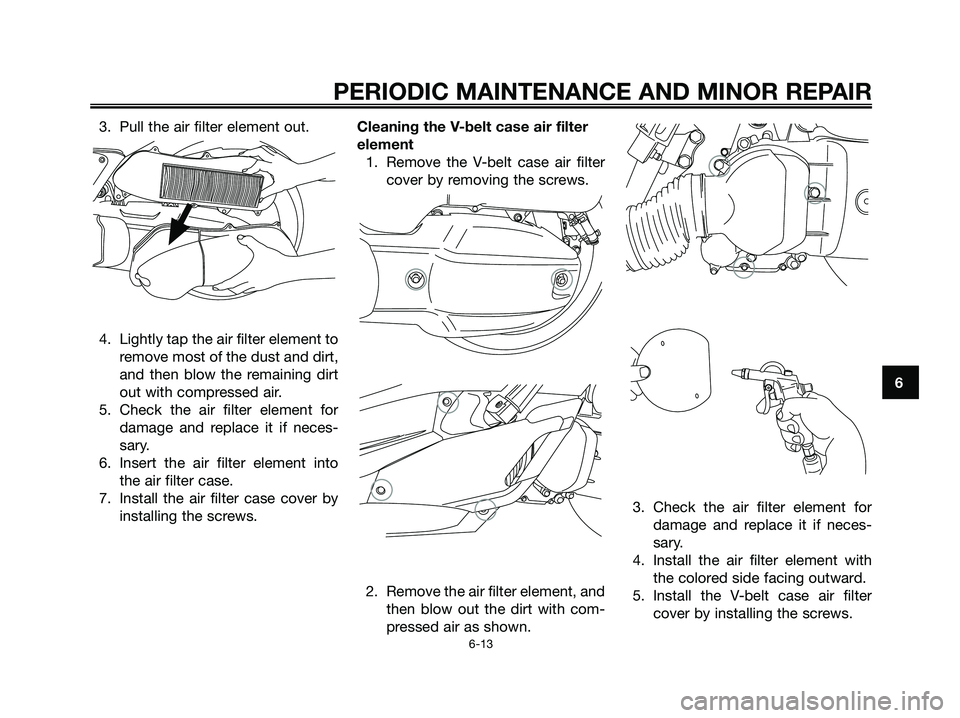 YAMAHA XMAX 125 2007 Service Manual 3. Pull the air filter element out.
4. Lightly tap the air filter element to
remove most of the dust and dirt,
and then blow the remaining dirt
out with compressed air.
5. Check the air filter element