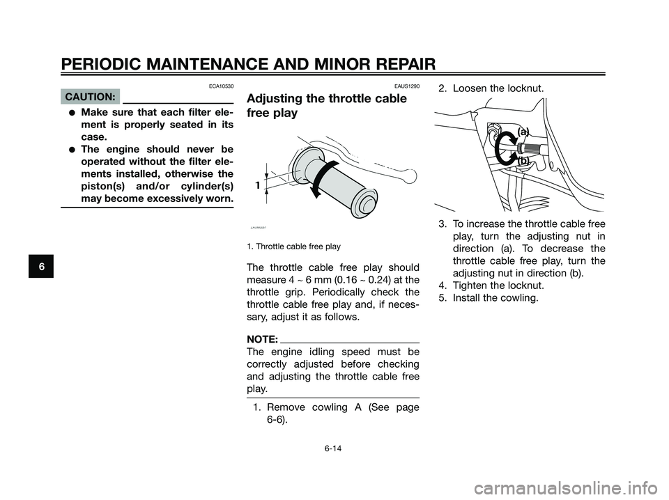 YAMAHA XMAX 125 2007 Service Manual ECA10530
CAUTION:
Make sure that each filter ele-
ment is properly seated in its
case.
The engine should never be
operated without the filter ele-
ments installed, otherwise the
piston(s) and/or cyl