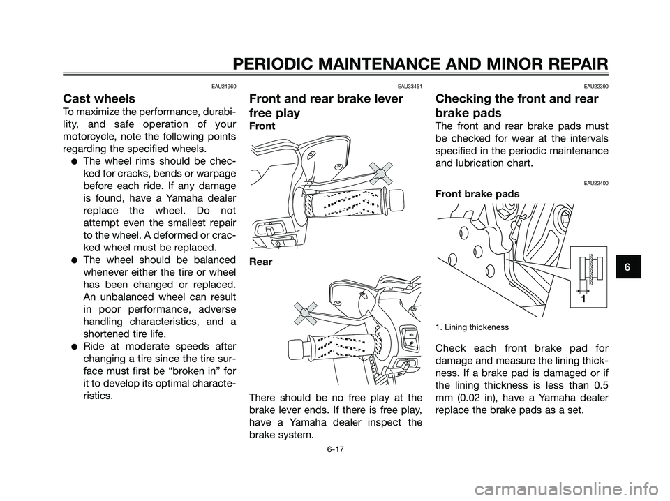 YAMAHA XMAX 125 2007 Workshop Manual EAU21960
Cast wheels
To maximize the performance, durabi-
lity, and safe operation of your
motorcycle, note the following points
regarding the specified wheels.
The wheel rims should be chec-
ked for