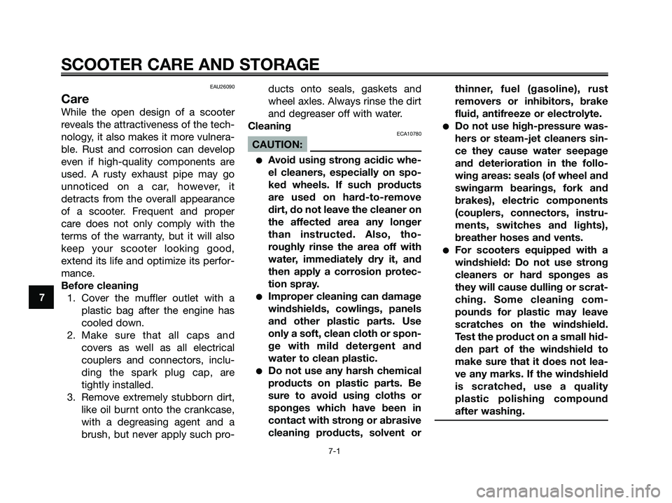 YAMAHA XMAX 125 2007 Repair Manual EAU26090
Care
While the open design of a scooter
reveals the attractiveness of the tech-
nology, it also makes it more vulnera-
ble. Rust and corrosion can develop
even if high-quality components are
