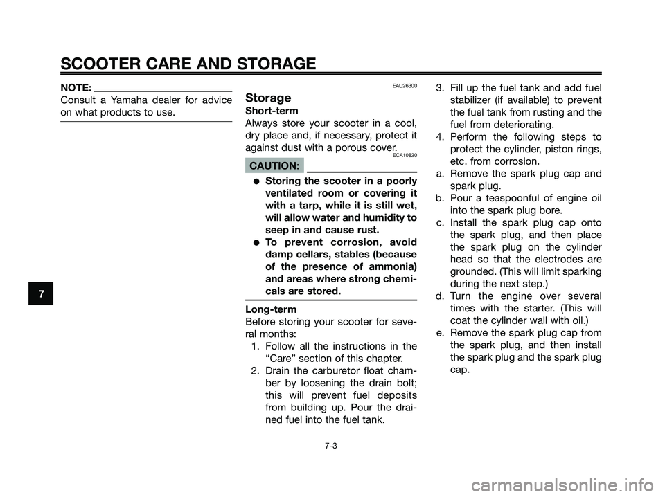 YAMAHA XMAX 125 2007 Repair Manual NOTE:
Consult a Yamaha dealer for advice
on what products to use.EAU26300
Storage
Short-term
Always store your scooter in a cool,
dry place and, if necessary, protect it
against dust with a porous cov