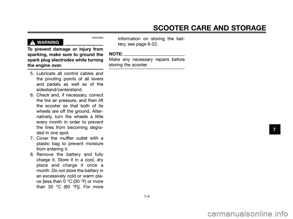 YAMAHA XMAX 125 2007 Repair Manual EWA10950
s s
WARNING
To prevent damage or injury from
sparking, make sure to ground the
spark plug electrodes while turning
the engine over.
5. Lubricate all control cables and
the pivoting points of 