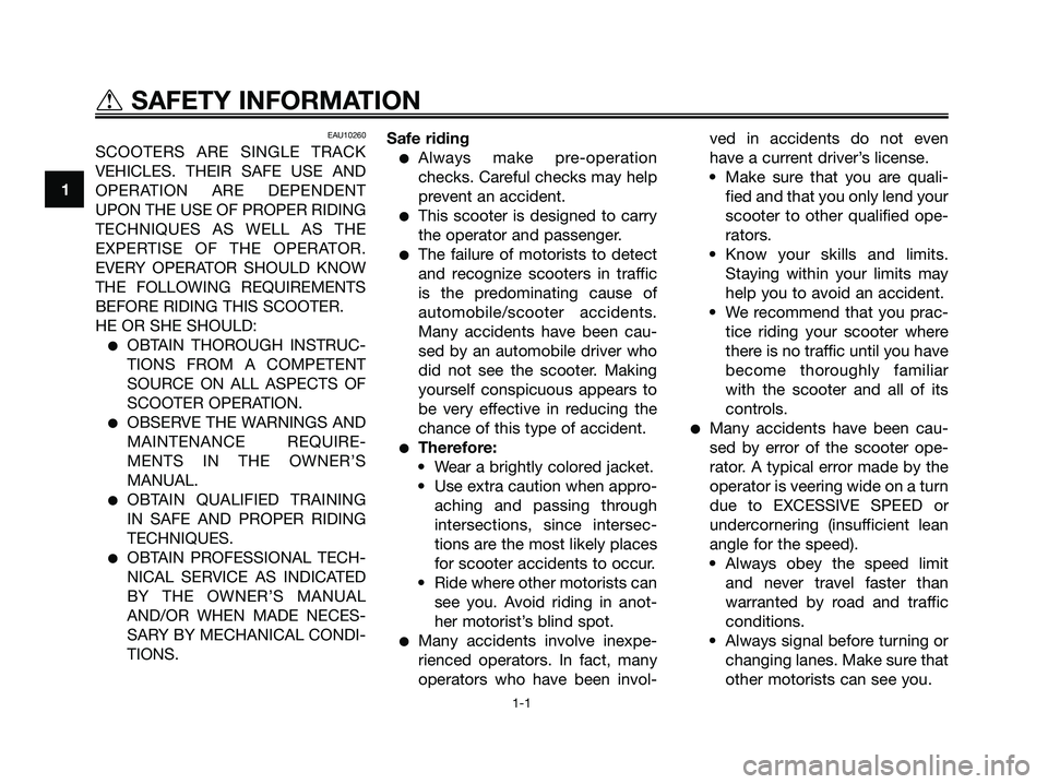 YAMAHA XMAX 125 2007  Owners Manual EAU10260
SCOOTERS ARE SINGLE TRACK
VEHICLES. THEIR SAFE USE AND
OPERATION ARE DEPENDENT
UPON THE USE OF PROPER RIDING
TECHNIQUES AS WELL AS THE
EXPERTISE OF THE OPERATOR.
EVERY OPERATOR SHOULD KNOW
TH
