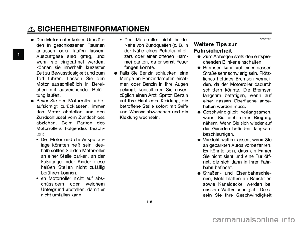 YAMAHA XMAX 125 2007  Betriebsanleitungen (in German) Den Motor unter keinen Umstän-
den in geschlossenen Räumen
anlassen oder laufen lassen.
Auspuffgase sind giftig, und
wenn sie eingeatmet werden,
können sie innerhalb kürzester
Zeit zu Bewusstlosi