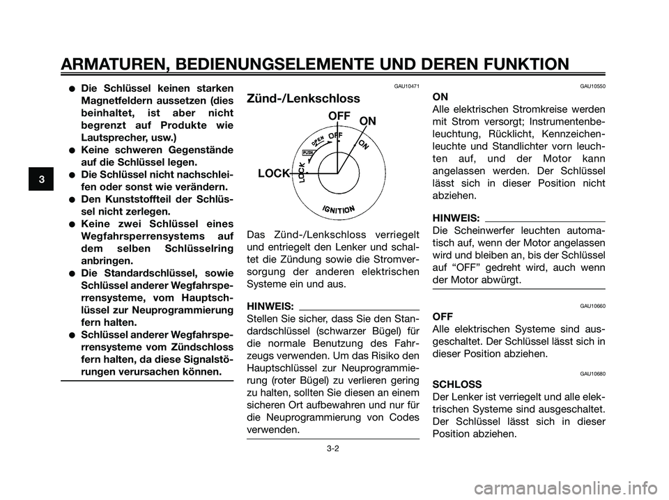 YAMAHA XMAX 125 2007  Betriebsanleitungen (in German) Die Schlüssel keinen starken
Magnetfeldern aussetzen (dies
beinhaltet, ist aber nicht
begrenzt auf Produkte wie
Lautsprecher, usw.)
Keine schweren Gegenstände
auf die Schlüssel legen.
Die Schlü