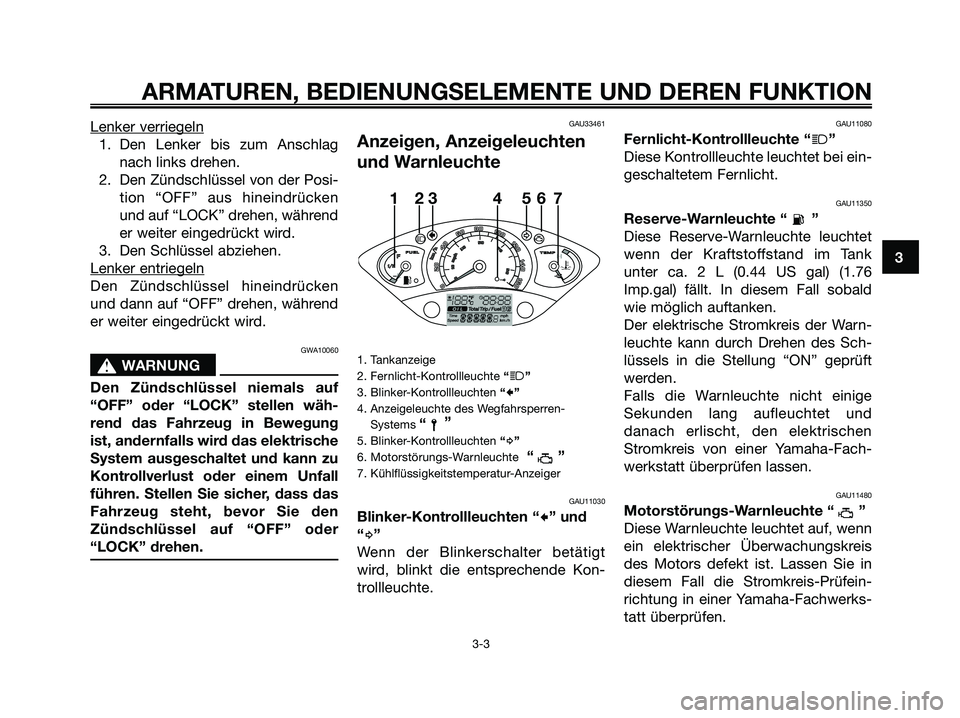 YAMAHA XMAX 125 2007  Betriebsanleitungen (in German) Lenker verriegeln
1. Den Lenker bis zum Anschlag
nach links drehen.
2. Den Zündschlüssel von der Posi-
tion “OFF” aus hineindrücken
und auf “LOCK” drehen, während
er weiter eingedrückt wi