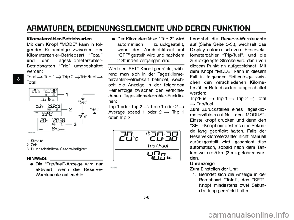 YAMAHA XMAX 125 2007  Betriebsanleitungen (in German) Kilometerzähler-Betriebsarten
Mit dem Knopf “MODE” kann in fol-
gender Reihenfolge zwischen der
Kilometerzähler-Betriebsart “Total”
und den Tageskilometerzähler-
Betriebsarten “Trip” um