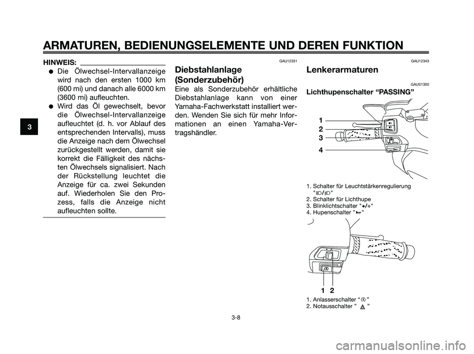 YAMAHA XMAX 125 2007  Betriebsanleitungen (in German) HINWEIS:
Die Ölwechsel-Intervallanzeige
wird nach den ersten 1000 km
(600 mi) und danach alle 6000 km
(3600 mi) aufleuchten.
Wird das Öl gewechselt, bevor
die Ölwechsel-Intervallanzeige
aufleucht