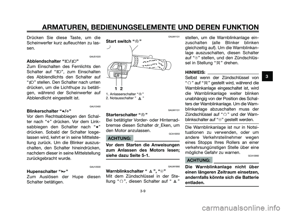 YAMAHA XMAX 125 2007  Betriebsanleitungen (in German) Drücken Sie diese Taste, um die
Scheinwerfer kurz aufleuchten zu las-
sen.
GAUS1020
Abblendschalter “j/k”
Zum Einschalten des Fernlichts den
Schalter auf “
j”, zum Einschalten
des Abblendlich