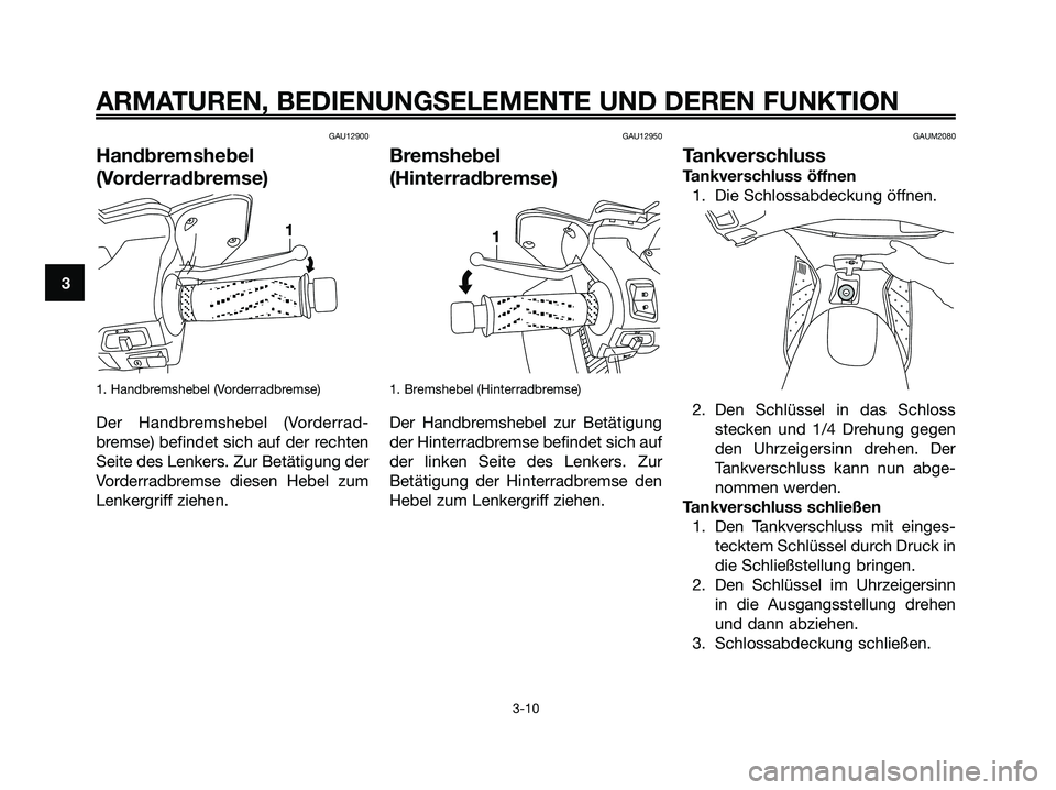 YAMAHA XMAX 125 2007  Betriebsanleitungen (in German) GAU12900
Handbremshebel
(Vorderradbremse)
1. Handbremshebel (Vorderradbremse)
Der Handbremshebel (Vorderrad-
bremse) befindet sich auf der rechten
Seite des Lenkers. Zur Betätigung der
Vorderradbrems