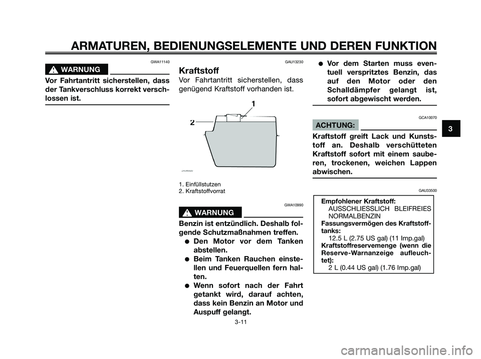 YAMAHA XMAX 125 2007  Betriebsanleitungen (in German) GWA11140
s s
WARNUNG
Vor Fahrtantritt sicherstellen, dass
der Tankverschluss korrekt versch-
lossen ist.
GAU13230
Kraftstoff
Vor Fahrtantritt sicherstellen, dass
genügend Kraftstoff vorhanden ist.
1.